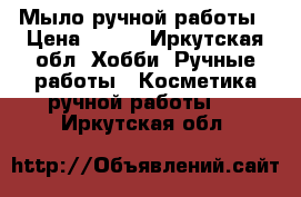 Мыло ручной работы › Цена ­ 150 - Иркутская обл. Хобби. Ручные работы » Косметика ручной работы   . Иркутская обл.